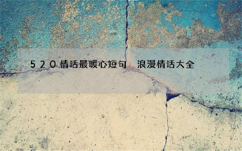 520情话最暖心短句 浪漫情话大全